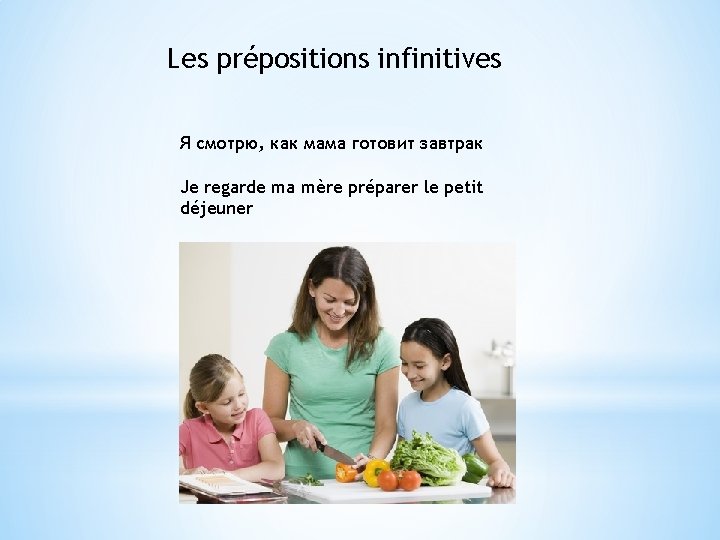 Les prépositions infinitives Я смотрю, как мама готовит завтрак Je regarde ma mère préparer