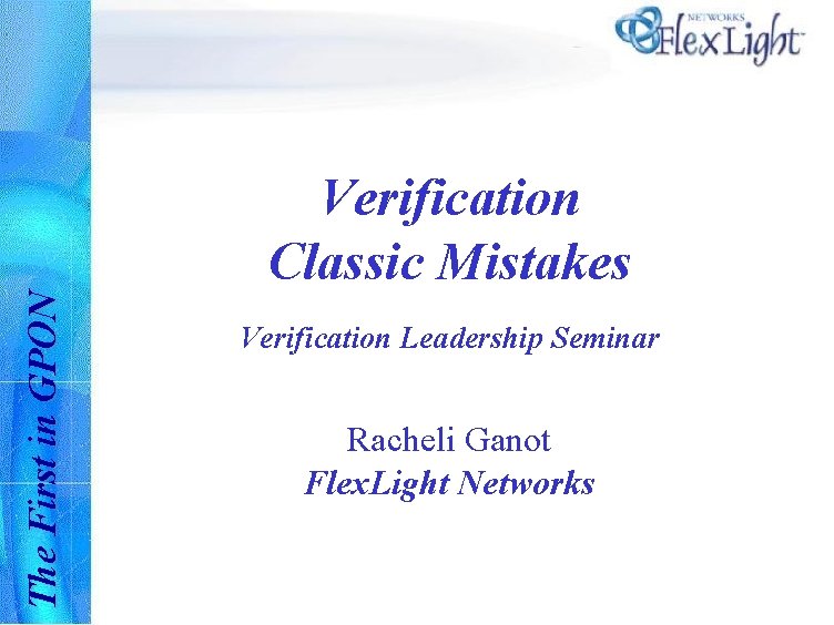 The First in GPON Verification Classic Mistakes Verification Leadership Seminar Racheli Ganot Flex. Light