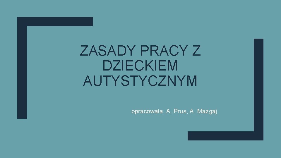 ZASADY PRACY Z DZIECKIEM AUTYSTYCZNYM opracowała A. Prus, A. Mazgaj 