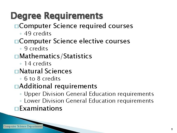 Degree Requirements � Computer Science required courses � Computer Science elective courses ◦ 49