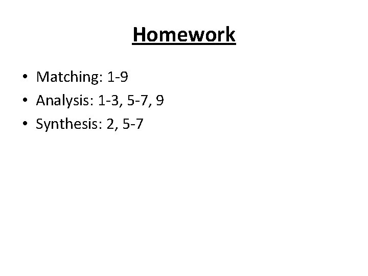 Homework • Matching: 1 -9 • Analysis: 1 -3, 5 -7, 9 • Synthesis: