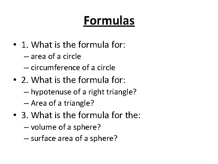 Formulas • 1. What is the formula for: – area of a circle –