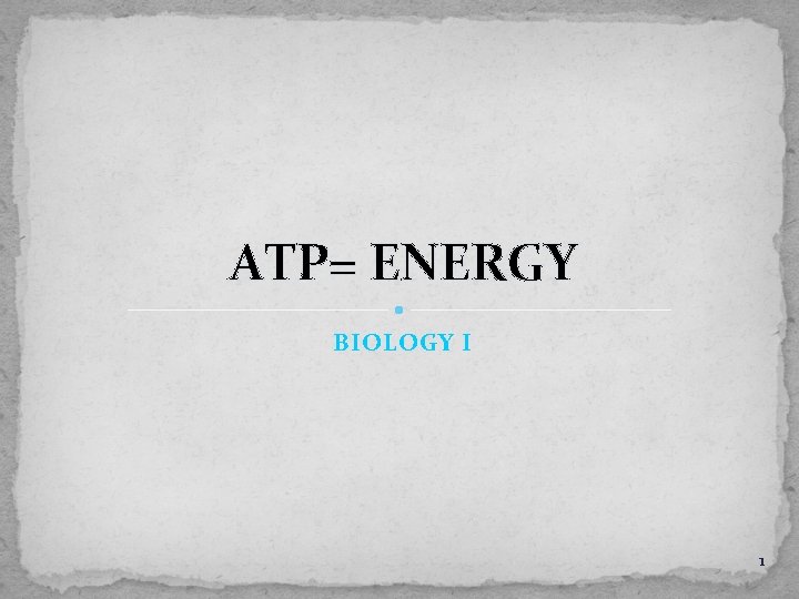 ATP= ENERGY BIOLOGY I 1 