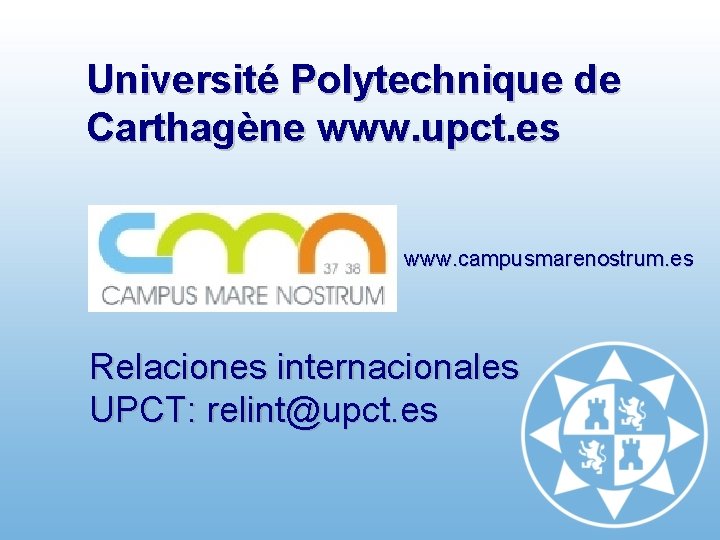 Université Polytechnique de Carthagène www. upct. es www. campusmarenostrum. es Relaciones internacionales UPCT: relint@upct.