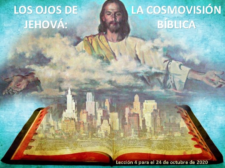 LOS OJOS DE JEHOVÁ: LA COSMOVISIÓN BÍBLICA Lección 4 para el 24 de octubre