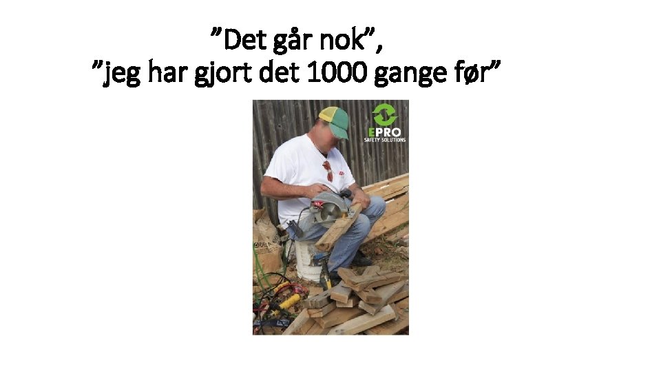 ”Det går nok”, ”jeg har gjort det 1000 gange før” 