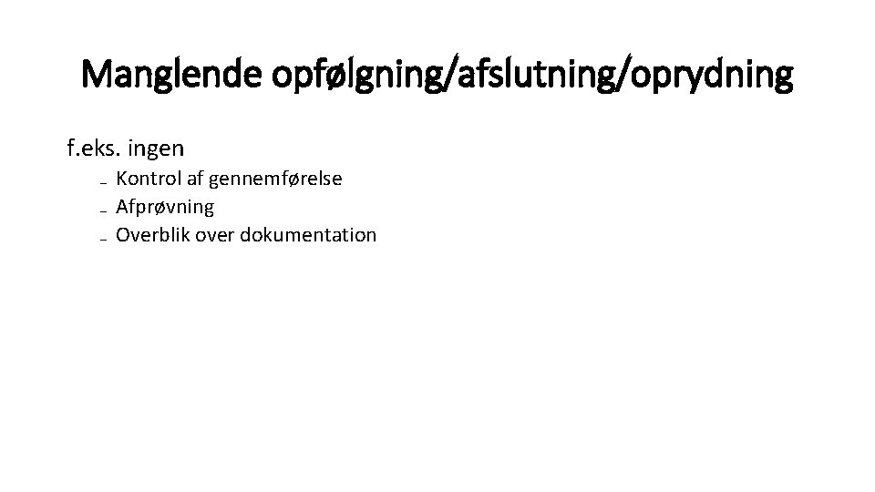 Manglende opfølgning/afslutning/oprydning f. eks. ingen ₋ Kontrol af gennemførelse ₋ Afprøvning ₋ Overblik over