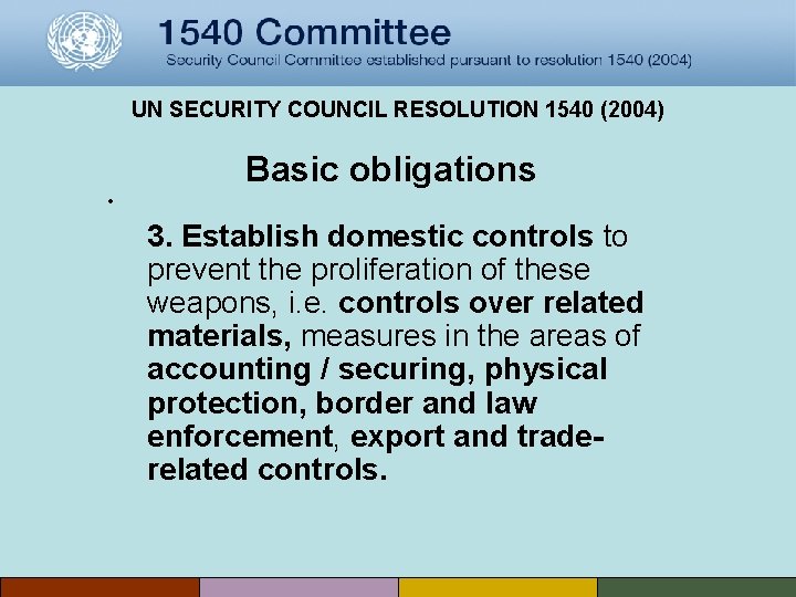 UN SECURITY COUNCIL RESOLUTION 1540 (2004) Basic obligations • 3. Establish domestic controls to