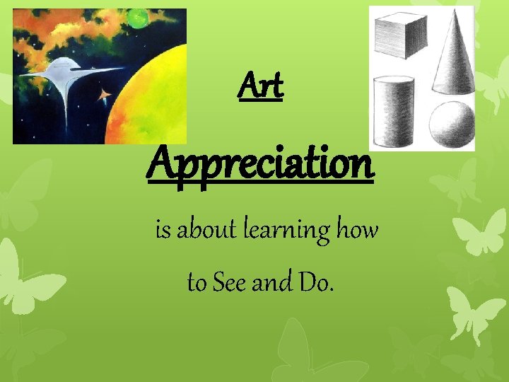 Art Appreciation is about learning how to See and Do. 