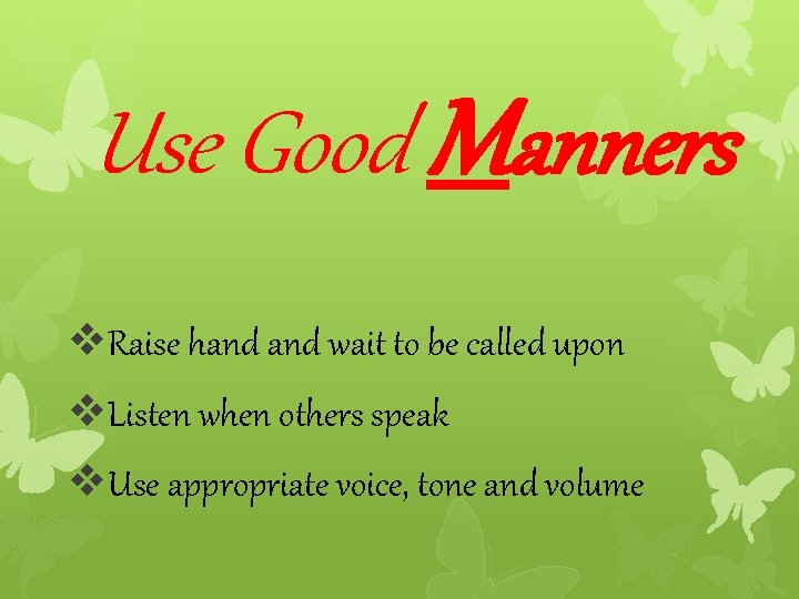 Use Good Manners v. Raise hand wait to be called upon v. Listen when