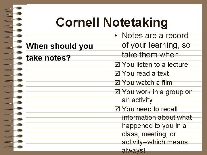 Cornell Notetaking When should you take notes? • Notes are a record of your