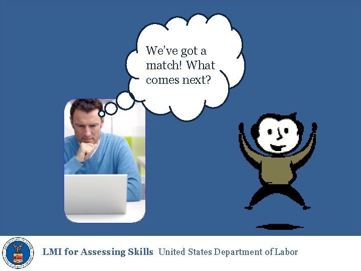 We’ve got a match! What comes next? LMI for Assessing Skills United States Department