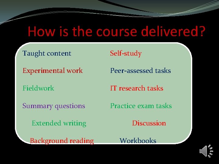 How is the course delivered? Taught content Self-study Experimental work Peer-assessed tasks Fieldwork IT How is the course delivered? Taught content Self-study Experimental work Peer-assessed tasks Fieldwork IT