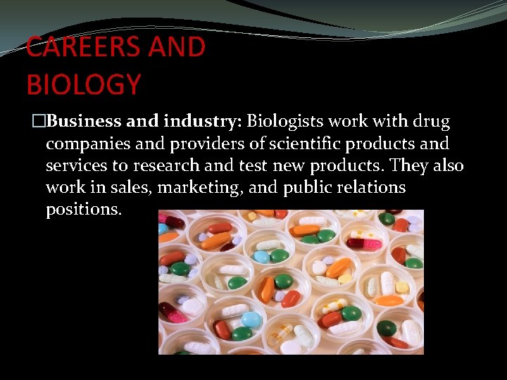CAREERS AND BIOLOGY �Business and industry: Biologists work with drug companies and providers of CAREERS AND BIOLOGY �Business and industry: Biologists work with drug companies and providers of