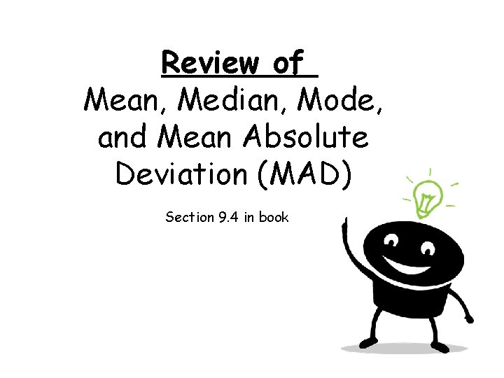 Review of Mean, Median, Mode, and Mean Absolute Deviation (MAD) Section 9. 4 in