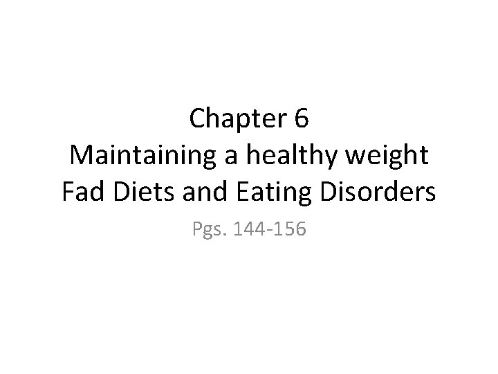 Chapter 6 Maintaining a healthy weight Fad Diets and Eating Disorders Pgs. 144 -156
