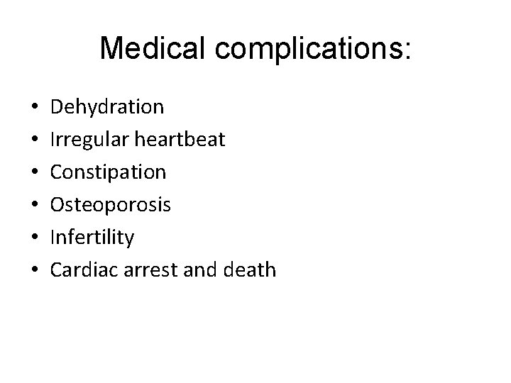 Medical complications: • • • Dehydration Irregular heartbeat Constipation Osteoporosis Infertility Cardiac arrest and