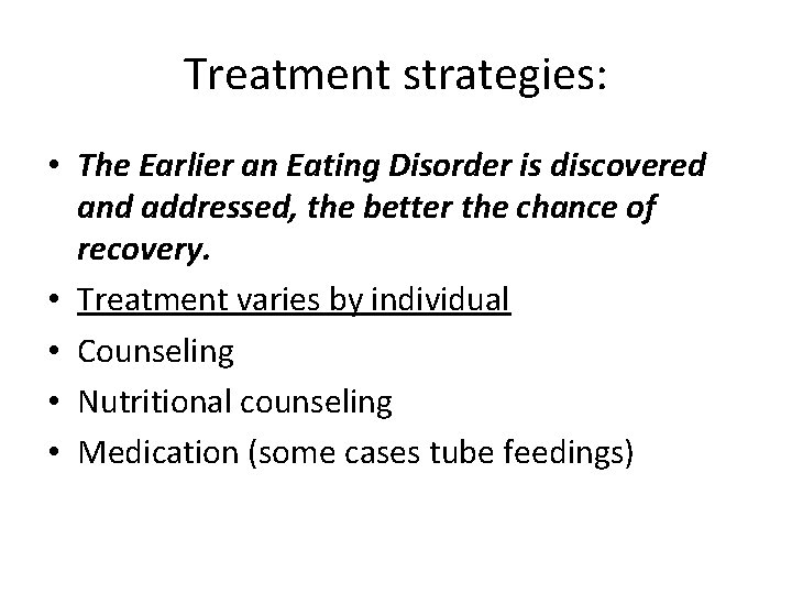 Treatment strategies: • The Earlier an Eating Disorder is discovered and addressed, the better