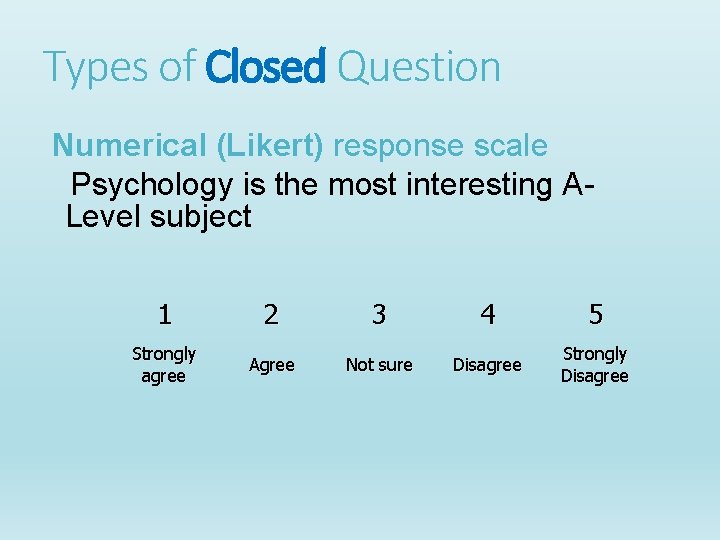 Types of Closed Question Numerical (Likert) response scale Psychology is the most interesting ALevel Types of Closed Question Numerical (Likert) response scale Psychology is the most interesting ALevel