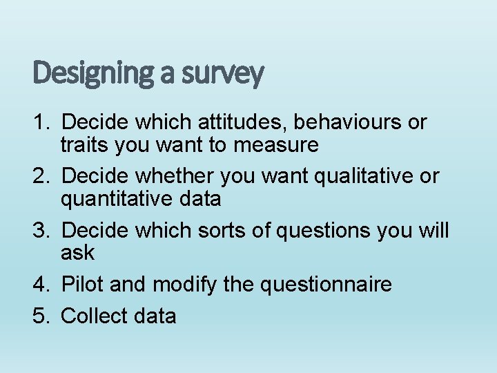 Designing a survey 1. Decide which attitudes, behaviours or traits you want to measure Designing a survey 1. Decide which attitudes, behaviours or traits you want to measure