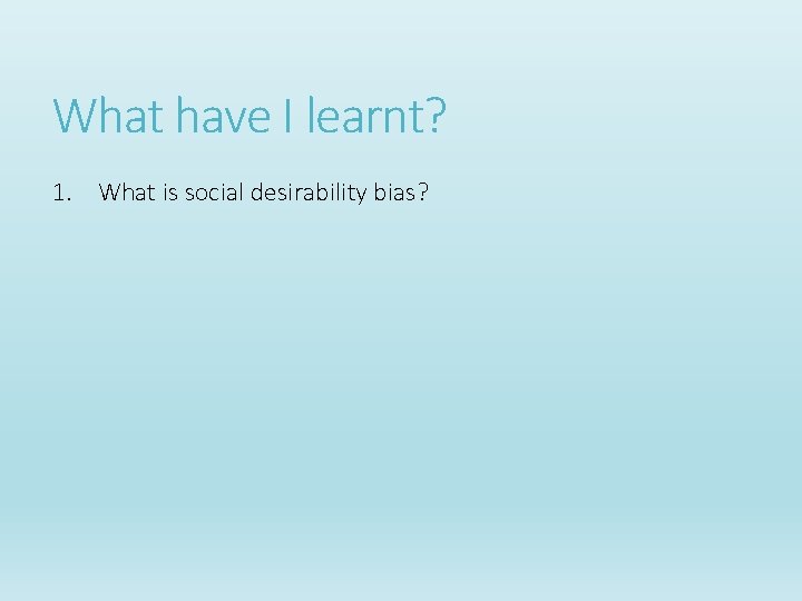 What have I learnt? 1. What is social desirability bias? What have I learnt? 1. What is social desirability bias?
