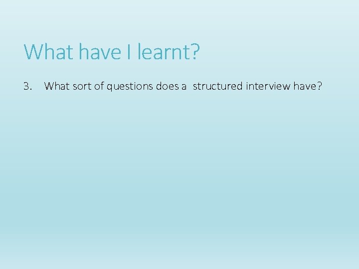 What have I learnt? 3. What sort of questions does a structured interview have? What have I learnt? 3. What sort of questions does a structured interview have?