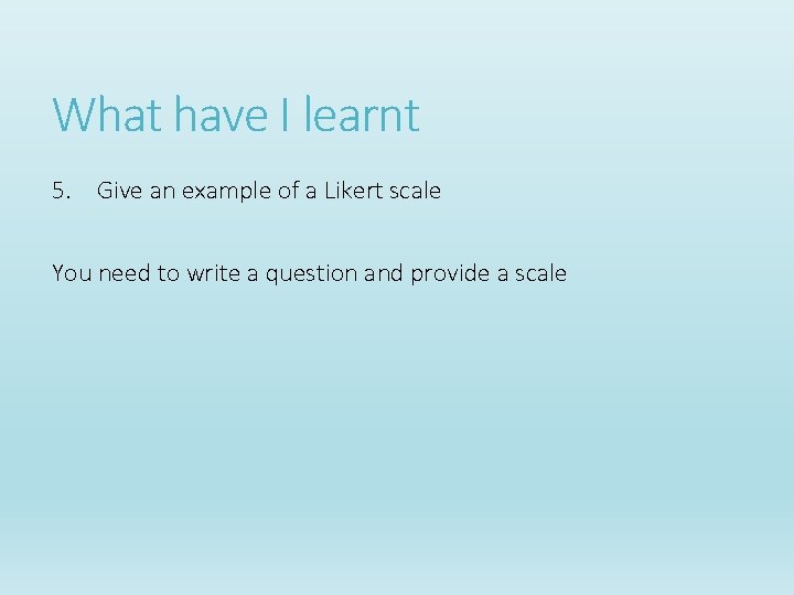 What have I learnt 5. Give an example of a Likert scale You need What have I learnt 5. Give an example of a Likert scale You need