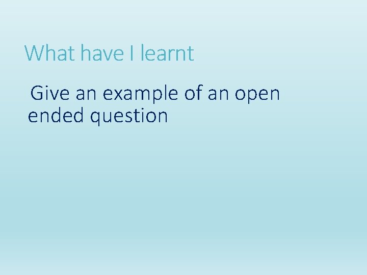 What have I learnt Give an example of an open ended question What have I learnt Give an example of an open ended question