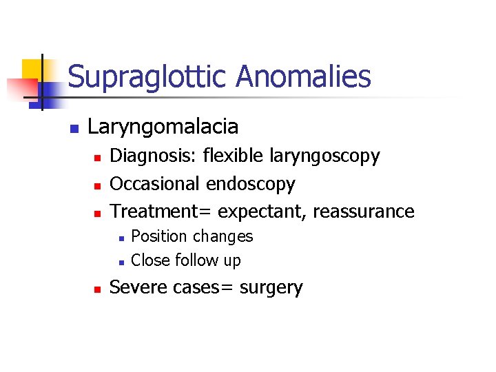 Supraglottic Anomalies n Laryngomalacia n n n Diagnosis: flexible laryngoscopy Occasional endoscopy Treatment= expectant,