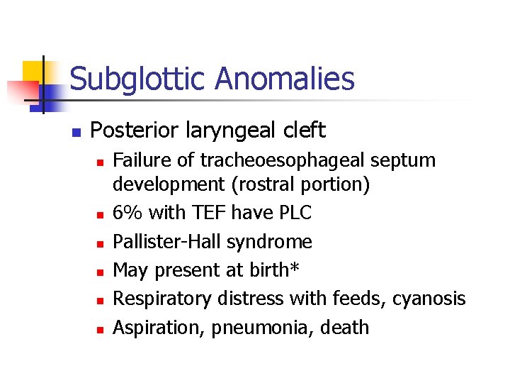 Subglottic Anomalies n Posterior laryngeal cleft n n n Failure of tracheoesophageal septum development