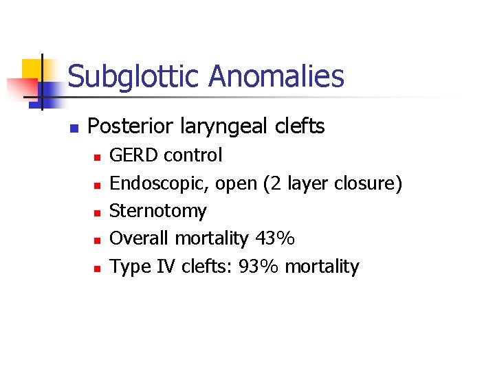 Subglottic Anomalies n Posterior laryngeal clefts n n n GERD control Endoscopic, open (2