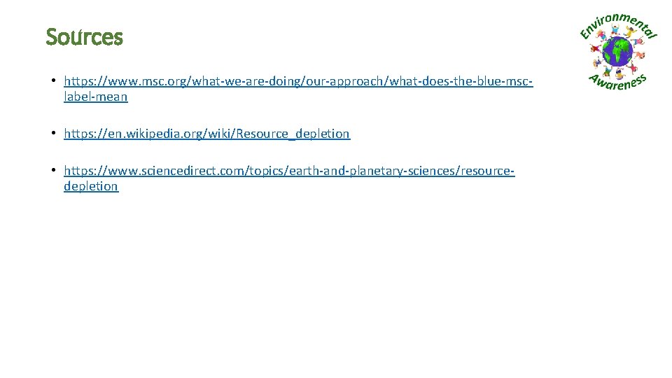 Sources • https: //www. msc. org/what-we-are-doing/our-approach/what-does-the-blue-msclabel-mean • https: //en. wikipedia. org/wiki/Resource_depletion • https: //www.