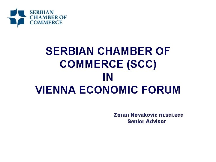 SERBIAN CHAMBER OF COMMERCE (SCC) IN VIENNA ECONOMIC FORUM Zoran Novakovic m. sci. ecc