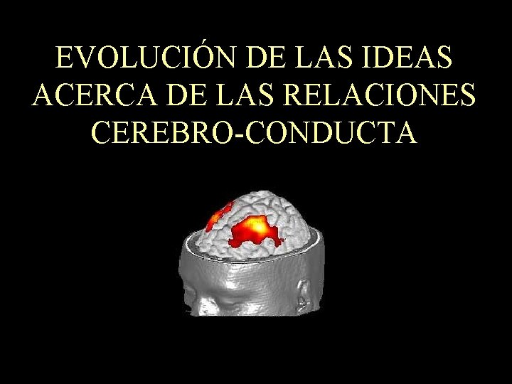 EVOLUCIÓN DE LAS IDEAS ACERCA DE LAS RELACIONES CEREBRO-CONDUCTA 
