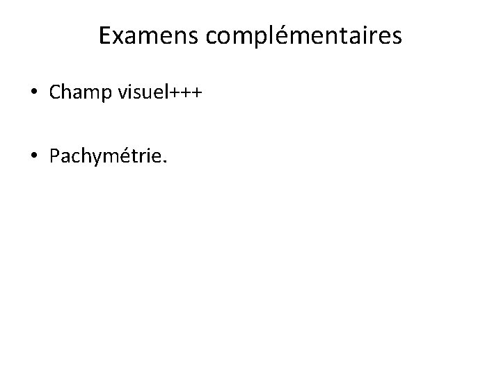 Examens complémentaires • Champ visuel+++ • Pachymétrie. 