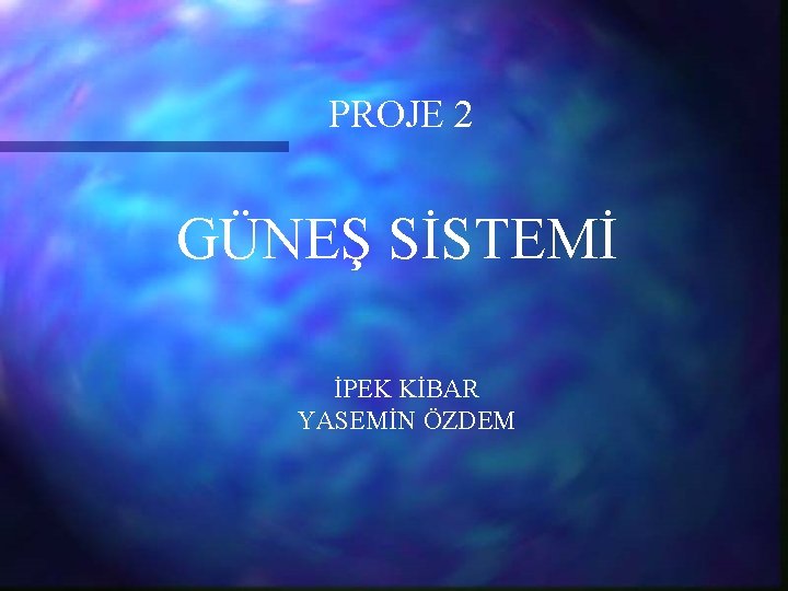 PROJE 2 GÜNEŞ SİSTEMİ İPEK KİBAR YASEMİN ÖZDEM 