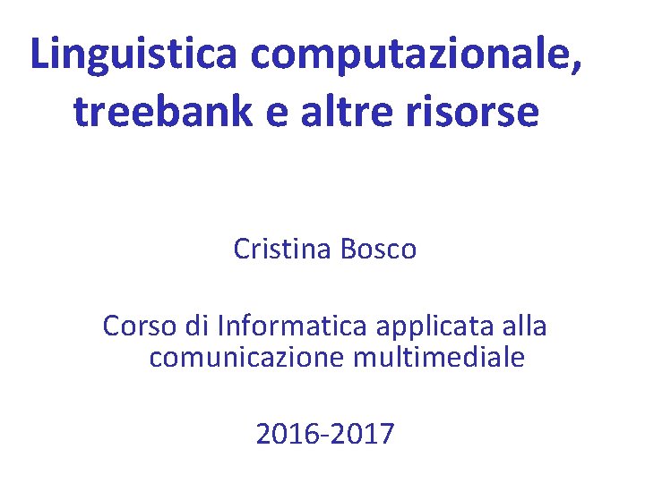 Linguistica computazionale, treebank e altre risorse Cristina Bosco Corso di Informatica applicata alla comunicazione