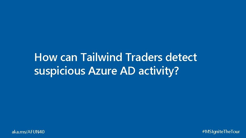 How can Tailwind Traders detect suspicious Azure AD activity? aka. ms/AFUN 40 #MSIgnite. The.