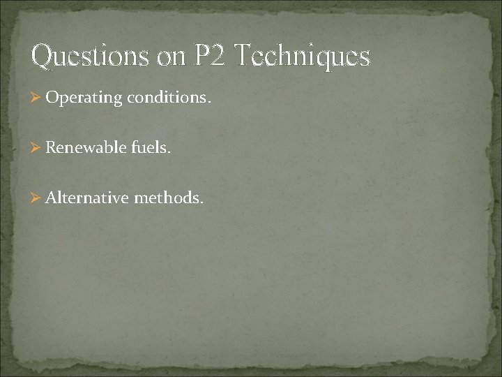 Questions on P 2 Techniques Ø Operating conditions. Ø Renewable fuels. Ø Alternative methods.