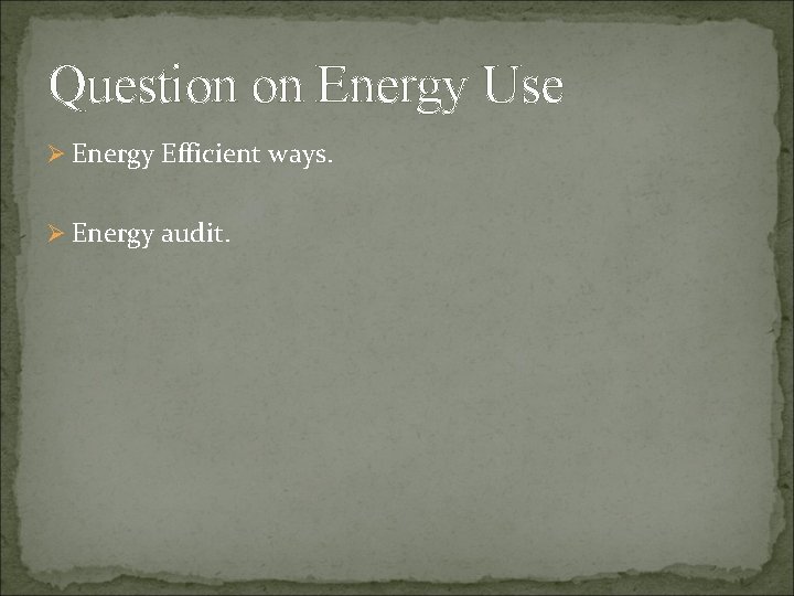 Question on Energy Use Ø Energy Efficient ways. Ø Energy audit. 