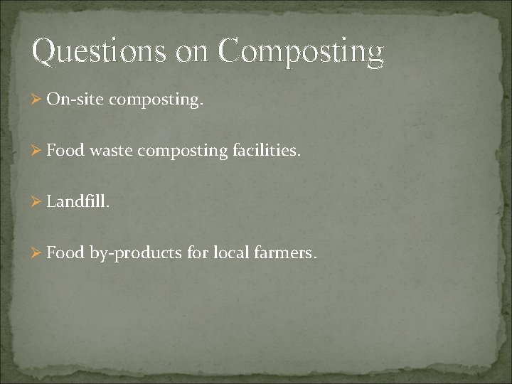 Questions on Composting Ø On-site composting. Ø Food waste composting facilities. Ø Landfill. Ø