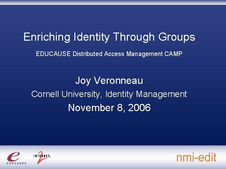 Enriching Identity Through Groups EDUCAUSE Distributed Access Management CAMP Joy Veronneau Cornell University, Identity