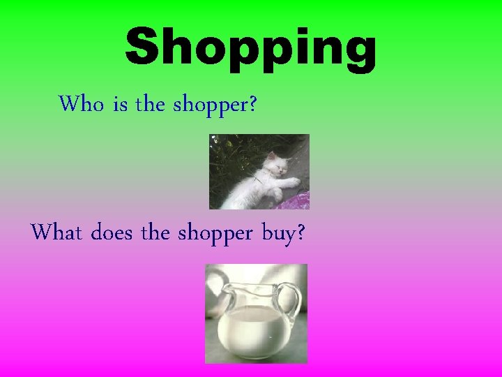 Shopping Who is the shopper? What does the shopper buy? 