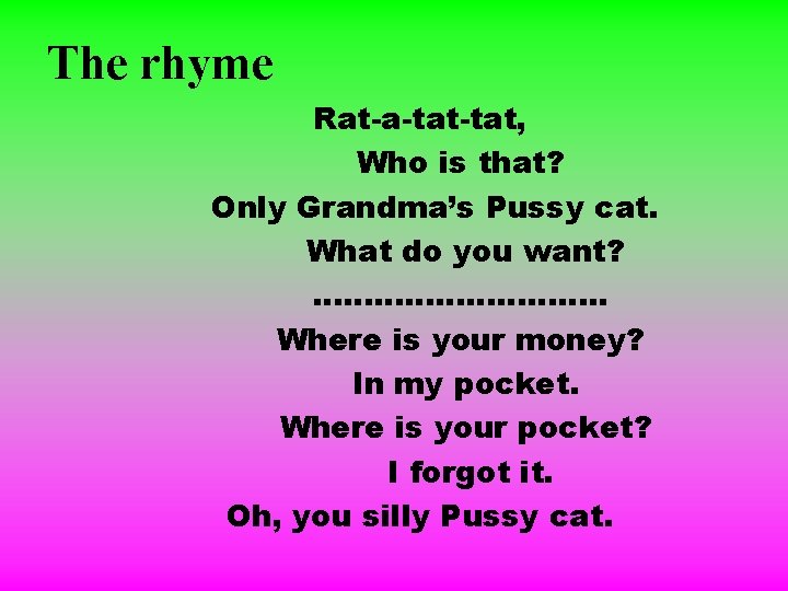 The rhyme Rat-a-tat, Who is that? Only Grandma’s Pussy cat. What do you want?
