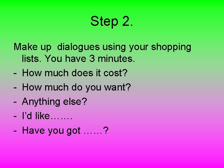 Step 2. Make up dialogues using your shopping lists. You have 3 minutes. -