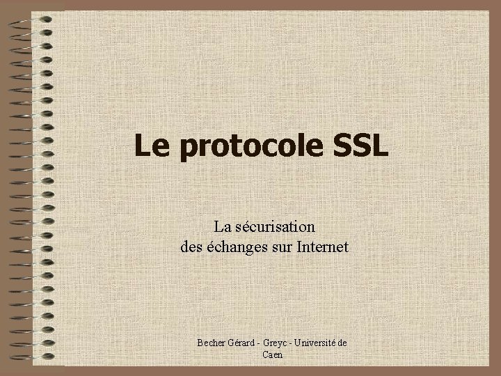 Le protocole SSL La sécurisation des échanges sur Internet Becher Gérard - Greyc -