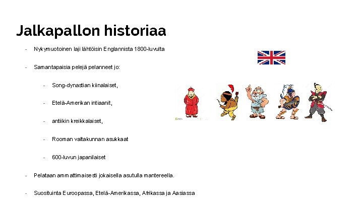 Jalkapallon historiaa - Nykymuotoinen laji lähtöisin Englannista 1800 -luvulta - Samantapaisia pelejä pelanneet jo: Jalkapallon historiaa - Nykymuotoinen laji lähtöisin Englannista 1800 -luvulta - Samantapaisia pelejä pelanneet jo: