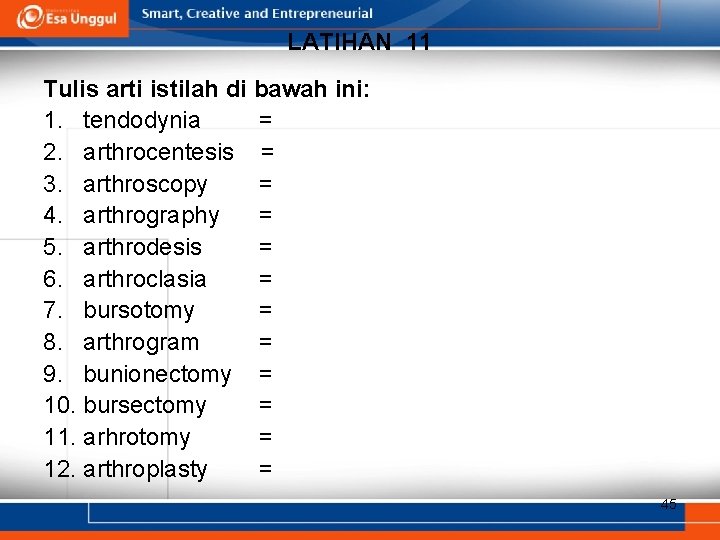 LATIHAN 11 Tulis arti istilah di bawah ini: 1. tendodynia = 2. arthrocentesis =