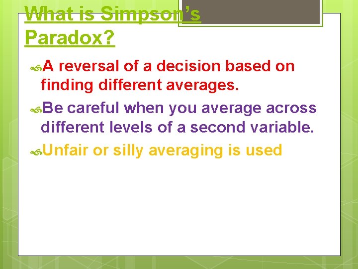 What is Simpson’s Paradox? A reversal of a decision based on finding different averages. What is Simpson’s Paradox? A reversal of a decision based on finding different averages.