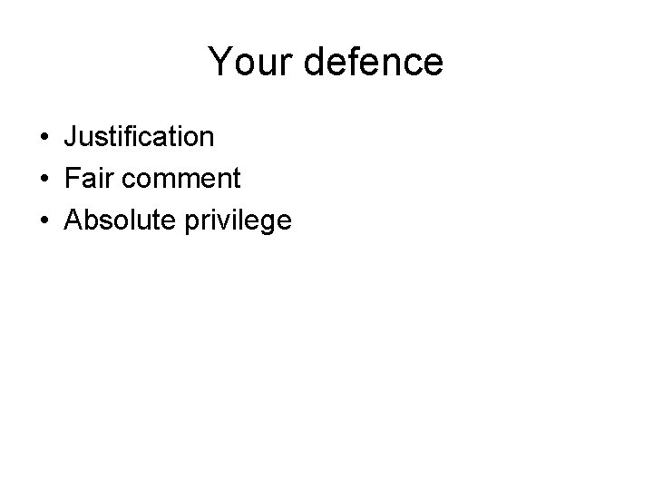 Your defence • Justification • Fair comment • Absolute privilege 